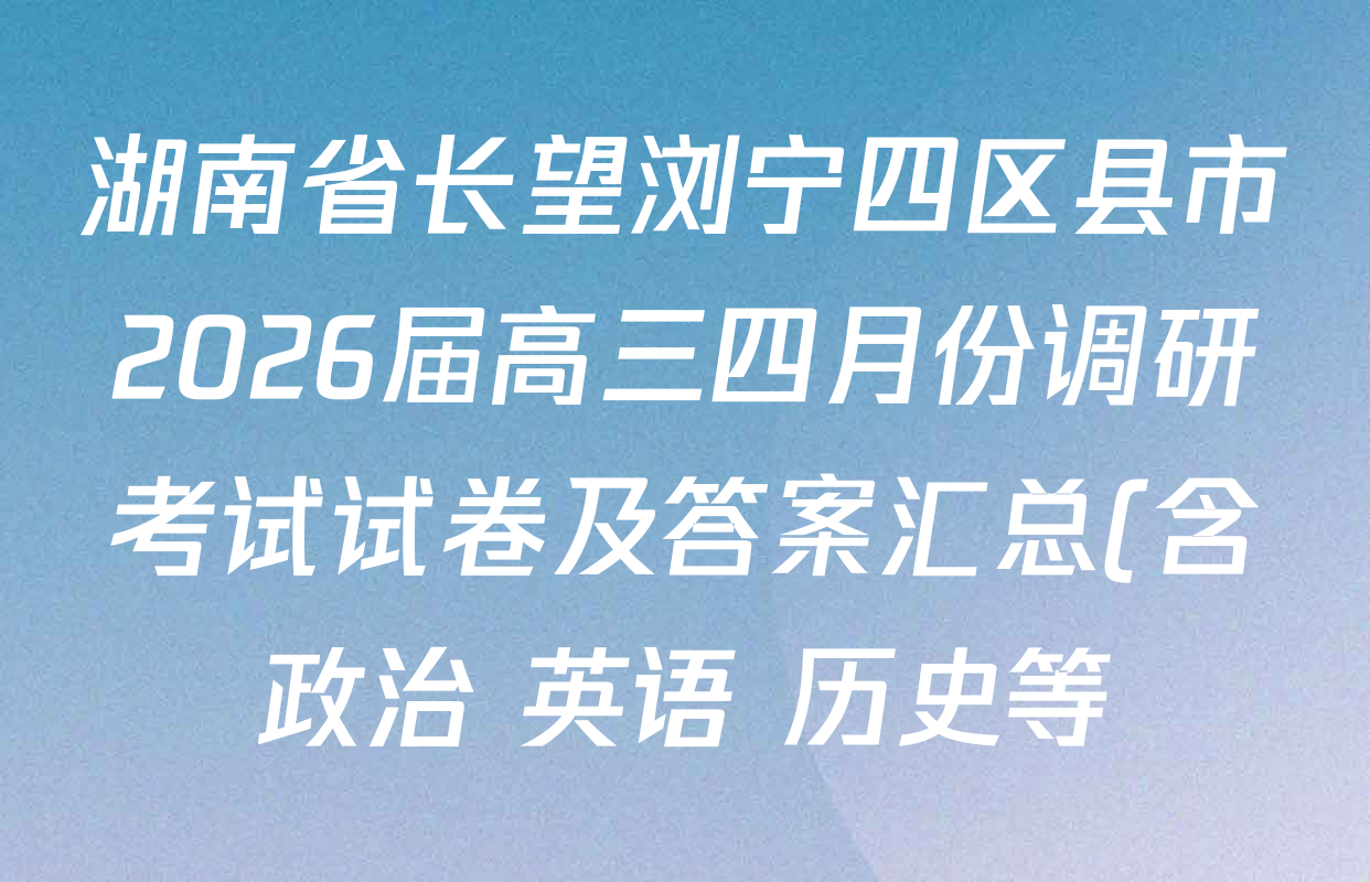 湖南省长望浏宁四区县市2026届高三四月份调研考试试卷及答案汇总(含政治 英语 历史等)
